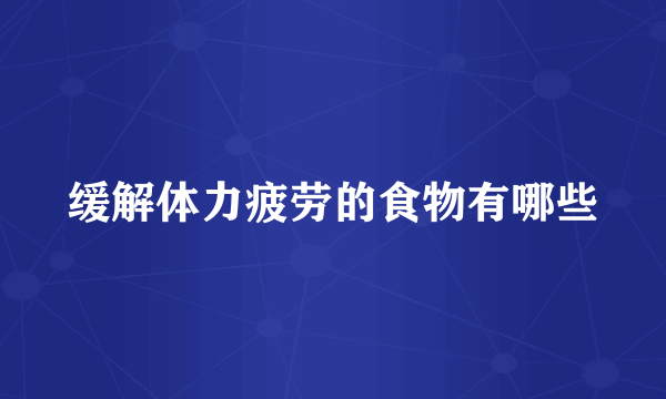 缓解体力疲劳的食物有哪些