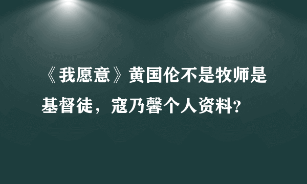 《我愿意》黄国伦不是牧师是基督徒，寇乃馨个人资料？