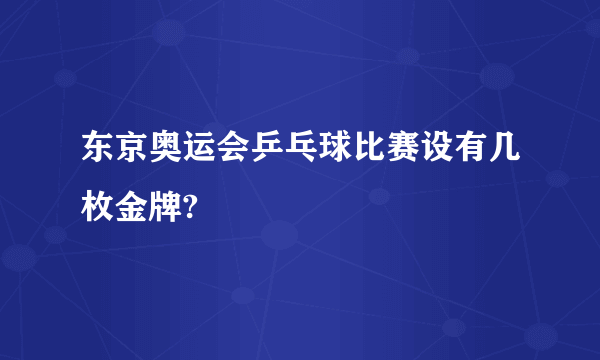 东京奥运会乒乓球比赛设有几枚金牌?