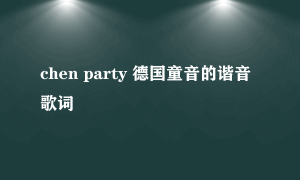 chen party 德国童音的谐音歌词