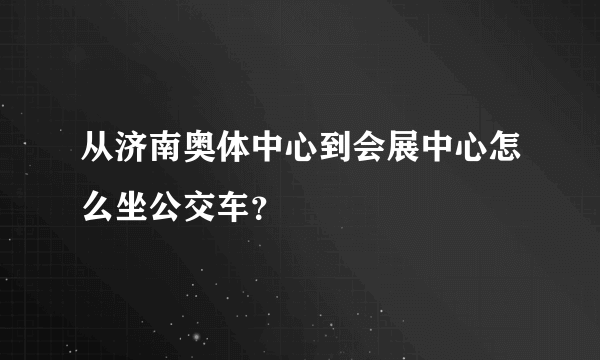 从济南奥体中心到会展中心怎么坐公交车？