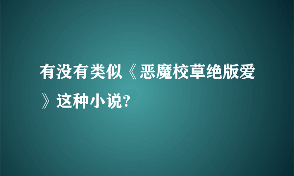 有没有类似《恶魔校草绝版爱》这种小说?