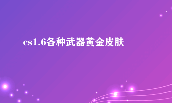 cs1.6各种武器黄金皮肤