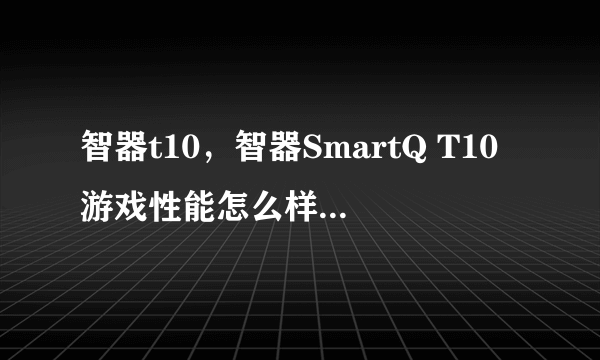智器t10，智器SmartQ T10游戏性能怎么样 能玩刺客信条这类的大型3D游戏吗