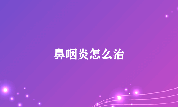 鼻咽炎怎么治