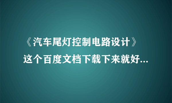 《汽车尾灯控制电路设计》 这个百度文档下载下来就好，谢谢。