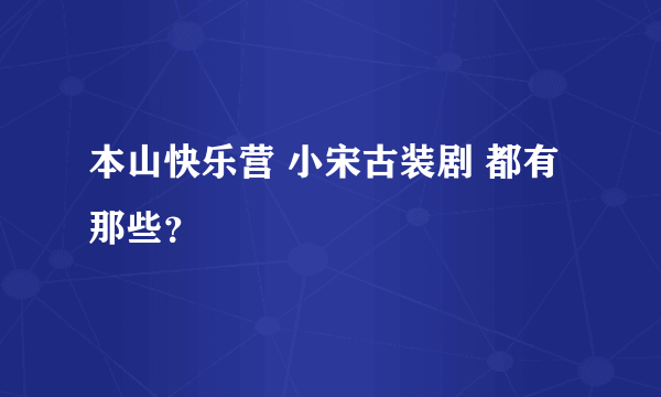 本山快乐营 小宋古装剧 都有那些？