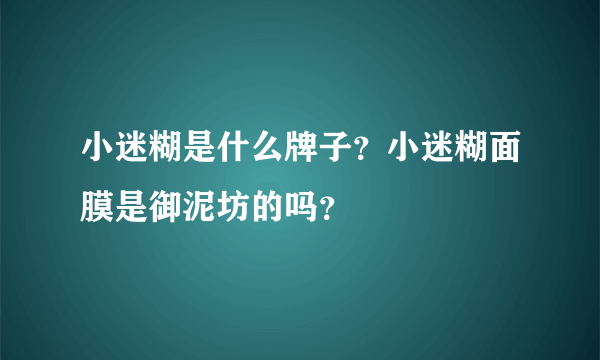 小迷糊是什么牌子？小迷糊面膜是御泥坊的吗？