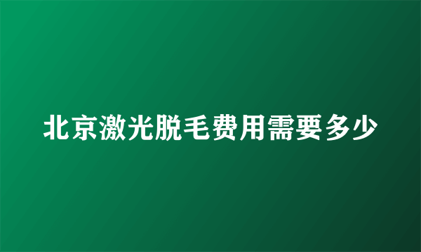 北京激光脱毛费用需要多少