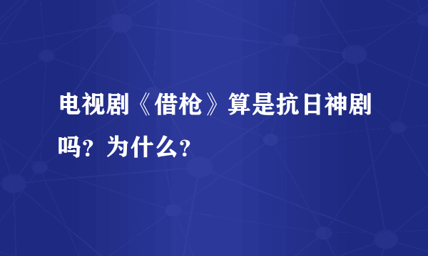 电视剧《借枪》算是抗日神剧吗？为什么？