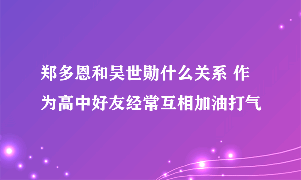 郑多恩和吴世勋什么关系 作为高中好友经常互相加油打气