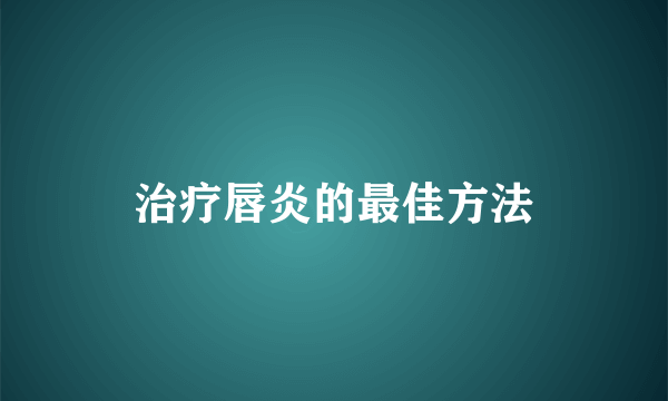 治疗唇炎的最佳方法