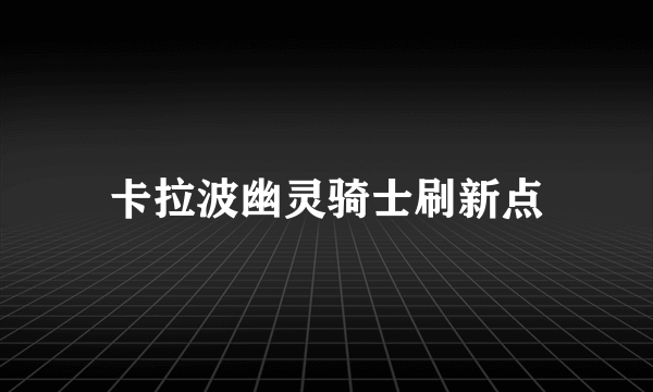 卡拉波幽灵骑士刷新点