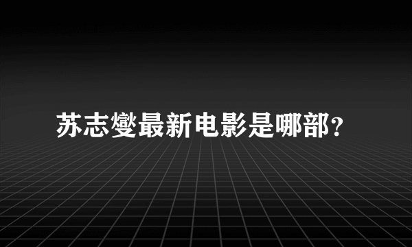 苏志燮最新电影是哪部？