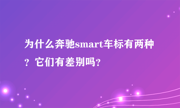 为什么奔驰smart车标有两种？它们有差别吗？