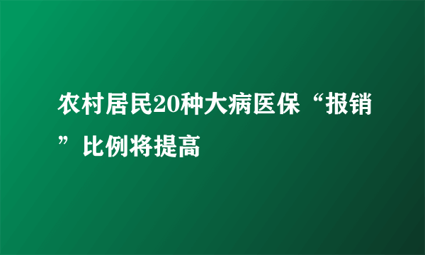 农村居民20种大病医保“报销”比例将提高