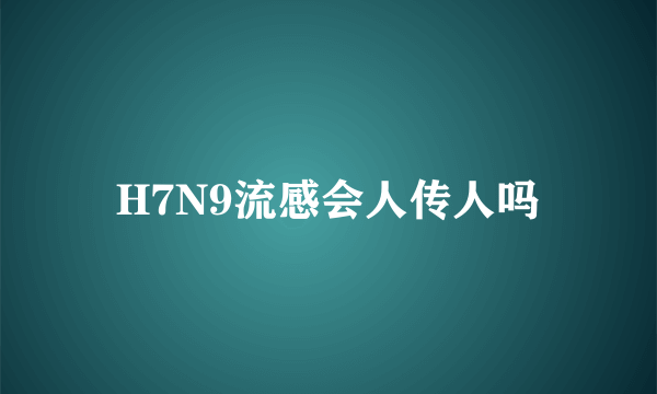 H7N9流感会人传人吗