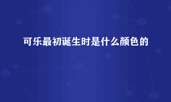 可乐最初诞生时是什么颜色的