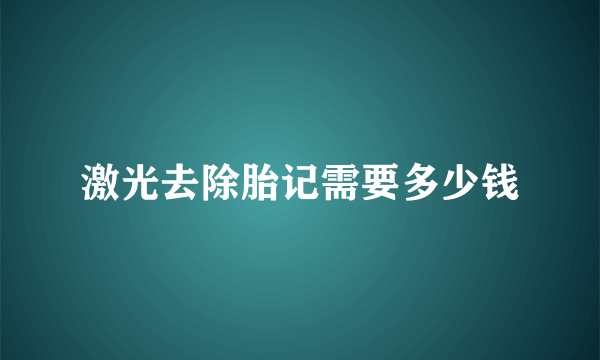 激光去除胎记需要多少钱