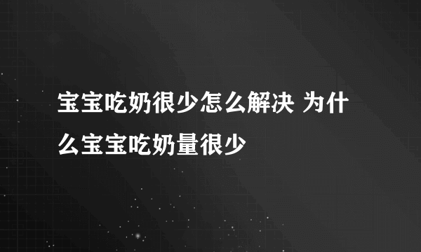 宝宝吃奶很少怎么解决 为什么宝宝吃奶量很少