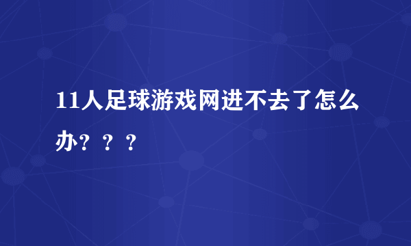 11人足球游戏网进不去了怎么办？？？