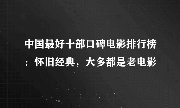 中国最好十部口碑电影排行榜：怀旧经典，大多都是老电影