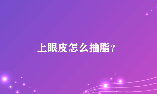 上眼皮怎么抽脂？