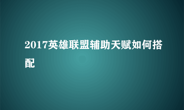 2017英雄联盟辅助天赋如何搭配