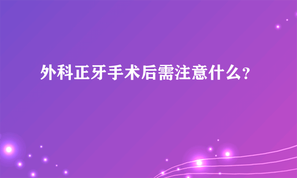 外科正牙手术后需注意什么？