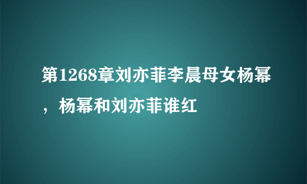 第1268章刘亦菲李晨母女杨幂，杨幂和刘亦菲谁红