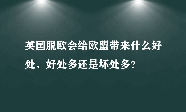 英国脱欧会给欧盟带来什么好处，好处多还是坏处多？