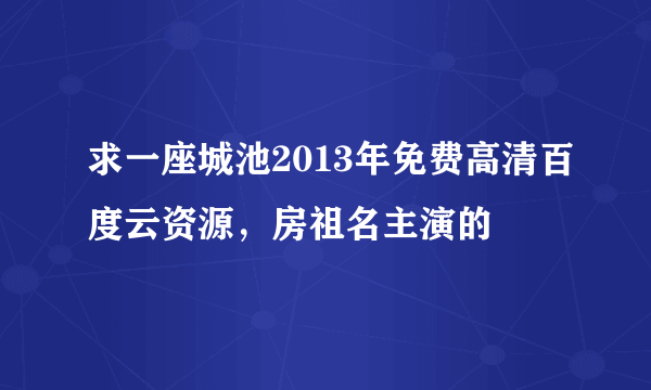 求一座城池2013年免费高清百度云资源，房祖名主演的