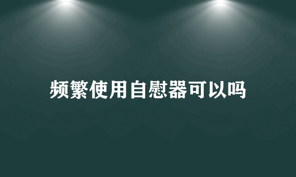 频繁使用自慰器可以吗