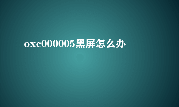 oxc000005黑屏怎么办