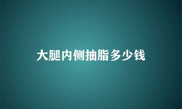 大腿内侧抽脂多少钱