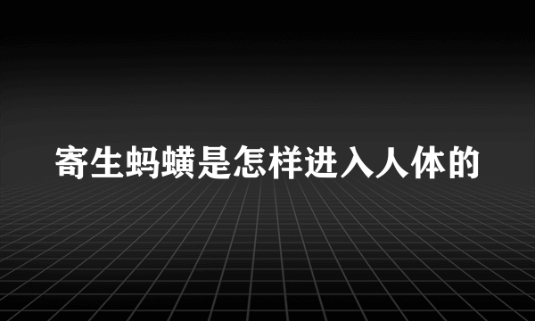 寄生蚂蟥是怎样进入人体的