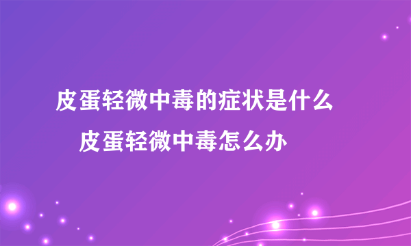 皮蛋轻微中毒的症状是什么 	皮蛋轻微中毒怎么办