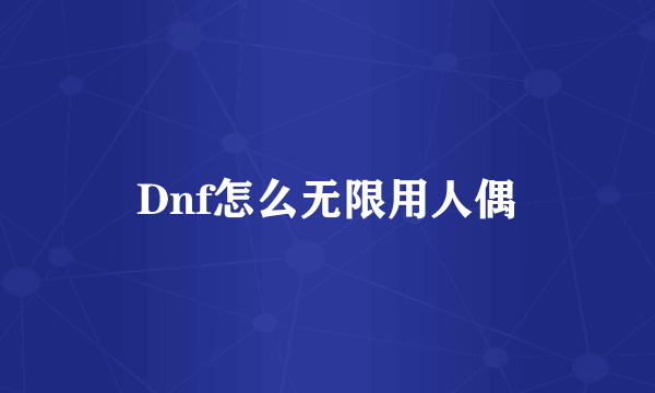 Dnf怎么无限用人偶