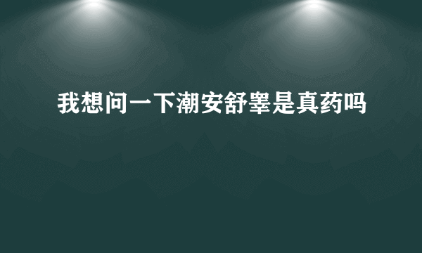 我想问一下潮安舒睾是真药吗