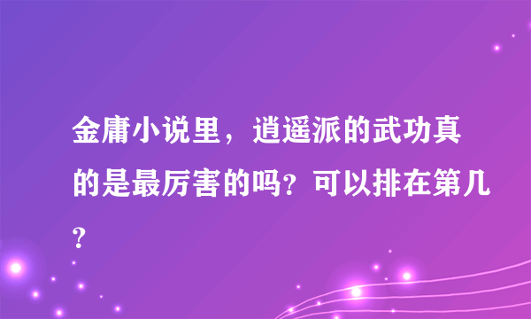 金庸小说里，逍遥派的武功真的是最厉害的吗？可以排在第几？