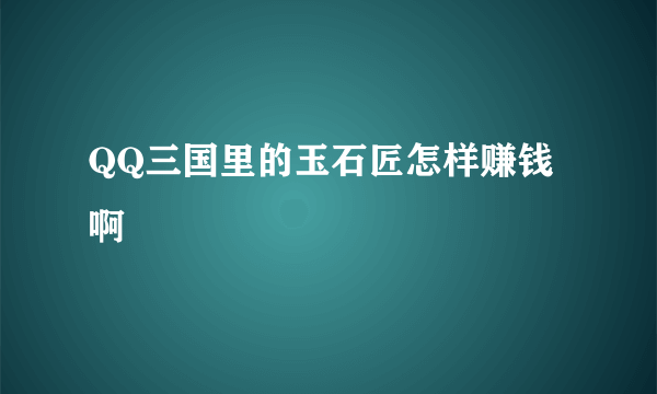 QQ三国里的玉石匠怎样赚钱啊