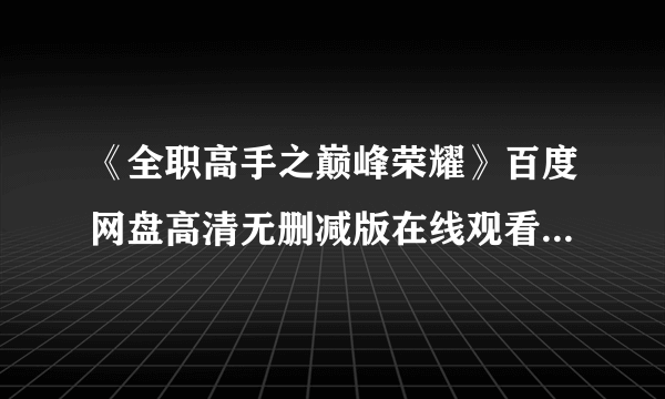 《全职高手之巅峰荣耀》百度网盘高清无删减版在线观看，张杰主演的