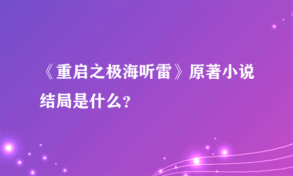 《重启之极海听雷》原著小说结局是什么？