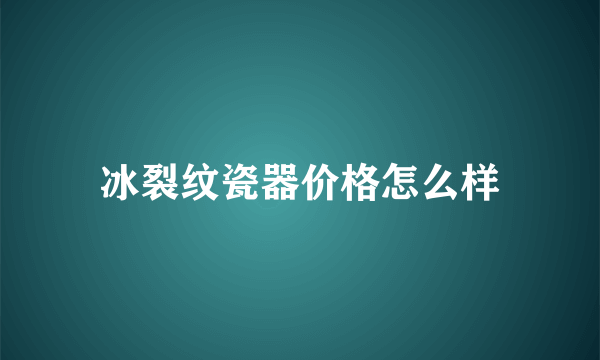 冰裂纹瓷器价格怎么样