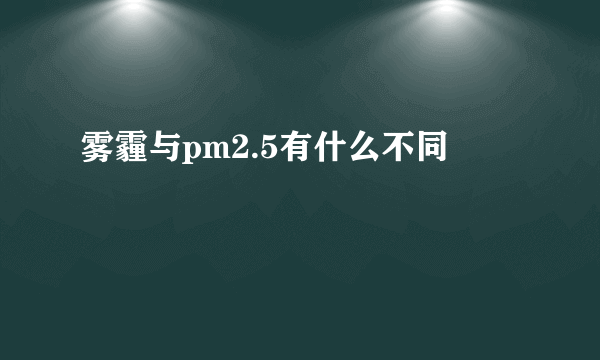 雾霾与pm2.5有什么不同