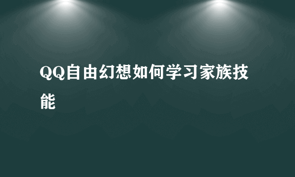 QQ自由幻想如何学习家族技能