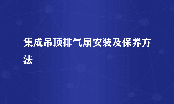 集成吊顶排气扇安装及保养方法