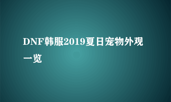 DNF韩服2019夏日宠物外观一览