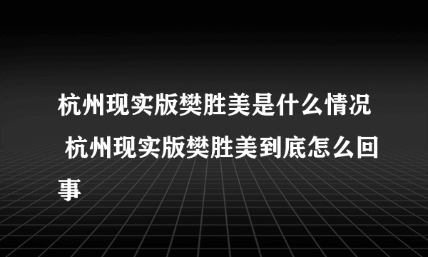 杭州现实版樊胜美是什么情况 杭州现实版樊胜美到底怎么回事