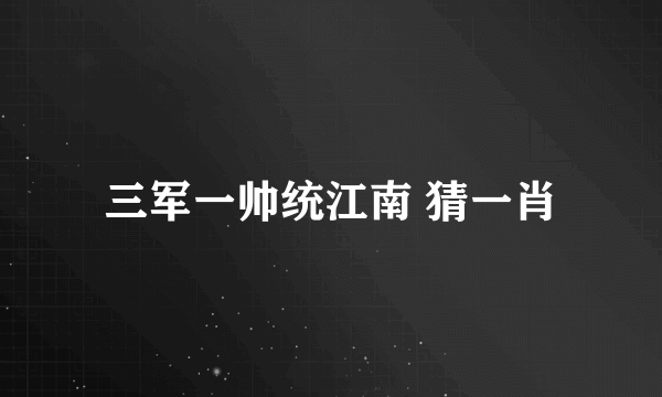 三军一帅统江南 猜一肖